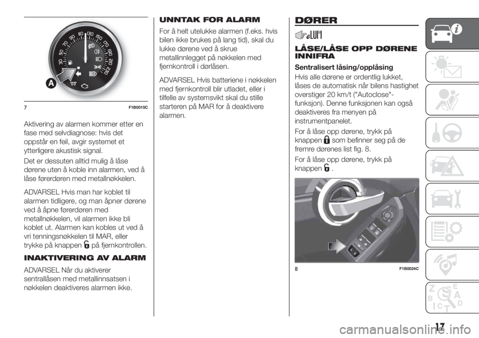 FIAT 500X 2018  Drift- og vedlikeholdshåndbok (in Norwegian) Aktivering av alarmen kommer etter en
fase med selvdiagnose: hvis det
oppstår en feil, avgir systemet et
ytterligere akustisk signal.
Det er dessuten alltid mulig å låse
dørene uten å koble inn a