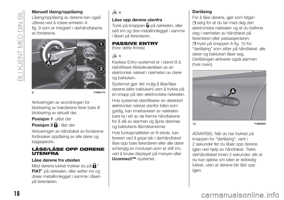FIAT 500X 2018  Drift- og vedlikeholdshåndbok (in Norwegian) Manuell låsing/opplåsing
Låsing/opplåsing av dørene kan også
utføres ved å rotere enheten A
fig. 9 som er integrert i dørhåndtakene
av fordørene.
Aktiveringen av anordningen for
blokkering 