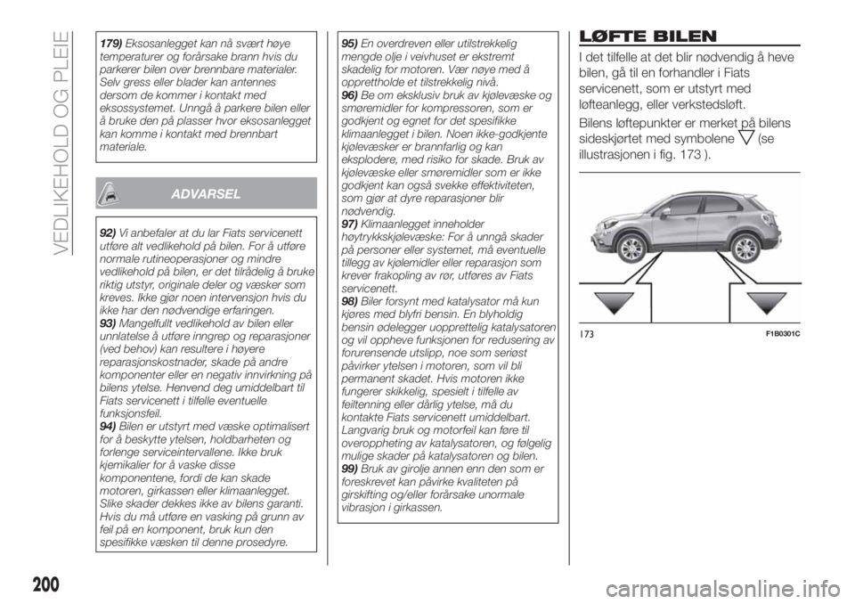FIAT 500X 2018 Drift- og vedlikeholdshåndbok (in Norwegian) 179)Eksosanlegget kan nå svært høye
temperaturer og forårsake brann hvis du
parkerer bilen over brennbare materialer.
Selv gress eller blader kan antennes
dersom de kommer i kontakt med
eksossyste FIAT 500X 2018 Drift- og vedlikeholdshåndbok (in Norwegian) 179)Eksosanlegget kan nå svært høye
temperaturer og forårsake brann hvis du
parkerer bilen over brennbare materialer.
Selv gress eller blader kan antennes
dersom de kommer i kontakt med
eksossyste