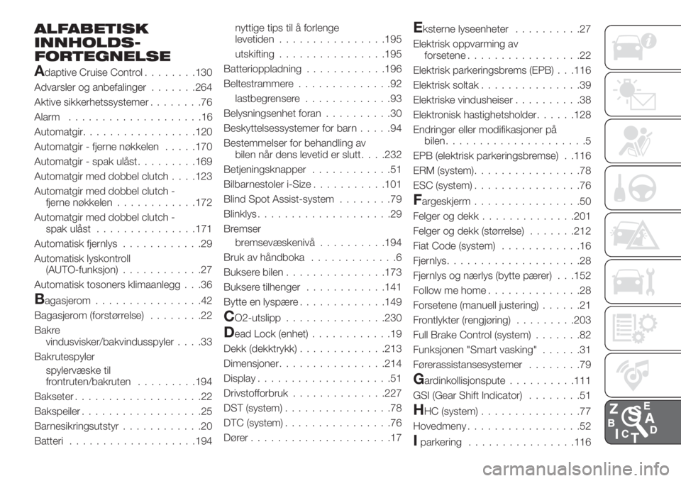 FIAT 500X 2018 Drift- og vedlikeholdshåndbok (in Norwegian) ALFABETISK
INNHOLDS-
FORTEGNELSE
Adaptive Cruise Control........130
Advarsler og anbefalinger.......264
Aktive sikkerhetssystemer........76
Alarm....................16
Automatgir.................120
A FIAT 500X 2018 Drift- og vedlikeholdshåndbok (in Norwegian) ALFABETISK
INNHOLDS-
FORTEGNELSE
Adaptive Cruise Control........130
Advarsler og anbefalinger.......264
Aktive sikkerhetssystemer........76
Alarm....................16
Automatgir.................120
A