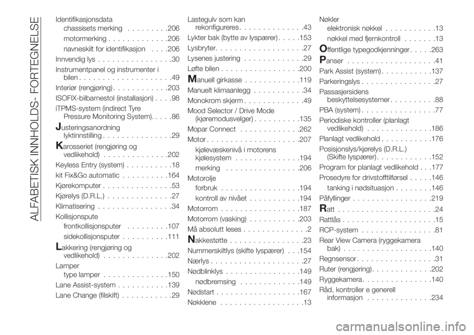 FIAT 500X 2018 Drift- og vedlikeholdshåndbok (in Norwegian) Identifikasjonsdata
chassisets merking.........206
motormerking.............206
navneskilt for identifikasjon. . . .206
Innvendig lys................30
Instrumentpanel og instrumenter i
bilen......... FIAT 500X 2018 Drift- og vedlikeholdshåndbok (in Norwegian) Identifikasjonsdata
chassisets merking.........206
motormerking.............206
navneskilt for identifikasjon. . . .206
Innvendig lys................30
Instrumentpanel og instrumenter i
bilen.........