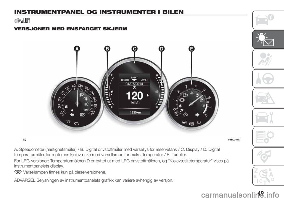 FIAT 500X 2018 Drift- og vedlikeholdshåndbok (in Norwegian) INSTRUMENTPANEL OG INSTRUMENTER I BILEN
VERSJONER MED ENSFARGET SKJERM
A. Speedometer (hastighetsmåler) / B. Digital drivstoffmåler med varsellys for reservetank / C. Display / D. Digital
temperatur FIAT 500X 2018 Drift- og vedlikeholdshåndbok (in Norwegian) INSTRUMENTPANEL OG INSTRUMENTER I BILEN
VERSJONER MED ENSFARGET SKJERM
A. Speedometer (hastighetsmåler) / B. Digital drivstoffmåler med varsellys for reservetank / C. Display / D. Digital
temperatur
