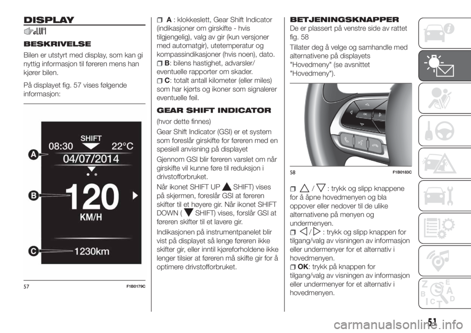 FIAT 500X 2018 Drift- og vedlikeholdshåndbok (in Norwegian) DISPLAY
BESKRIVELSE
Bilen er utstyrt med display, som kan gi
nyttig informasjon til føreren mens han
kjører bilen.
På displayet fig. 57 vises følgende
informasjon:
A: klokkeslett, Gear Shift Indic FIAT 500X 2018 Drift- og vedlikeholdshåndbok (in Norwegian) DISPLAY
BESKRIVELSE
Bilen er utstyrt med display, som kan gi
nyttig informasjon til føreren mens han
kjører bilen.
På displayet fig. 57 vises følgende
informasjon:
A: klokkeslett, Gear Shift Indic