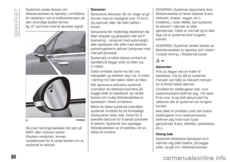 FIAT 500X 2018  Drift- og vedlikeholdshåndbok (in Norwegian) Systemet varsler føreren om
tilstedeværelsen av kjøretøy i områdene
for deteksjon ved at indikatorlampen på
den utvendige speilet tennes
fig. 61 sammen med et akustisk signal.
Så snart tennings