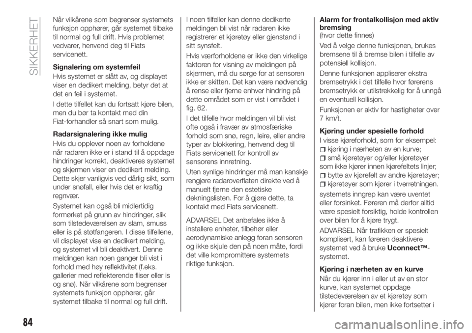 FIAT 500X 2018  Drift- og vedlikeholdshåndbok (in Norwegian) Når vilkårene som begrenser systemets
funksjon opphører, går systemet tilbake
til normal og full drift. Hvis problemet
vedvarer, henvend deg til Fiats
servicenett.
Signalering om systemfeil
Hvis s