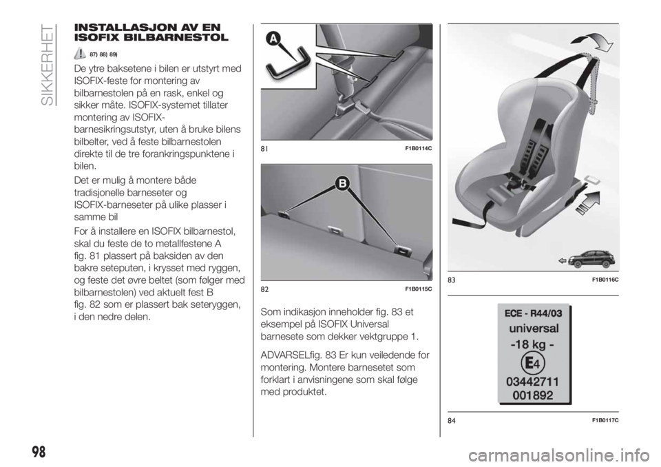 FIAT 500X 2018  Drift- og vedlikeholdshåndbok (in Norwegian) INSTALLASJON AV EN
ISOFIX BILBARNESTOL
87) 88) 89)
De ytre baksetene i bilen er utstyrt med
ISOFIX-feste for montering av
bilbarnestolen på en rask, enkel og
sikker måte. ISOFIX-systemet tillater
mo
