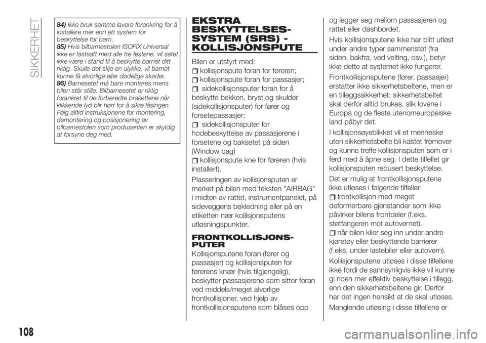 FIAT 500X 2019  Drift- og vedlikeholdshåndbok (in Norwegian) 84)Ikke bruk samme lavere forankring for å
installere mer enn ett system for
beskyttelse for barn.
85)Hvis bilbarnestolen ISOFIX Universal
ikke er fastsatt med alle tre festene, vil setet
ikke være 