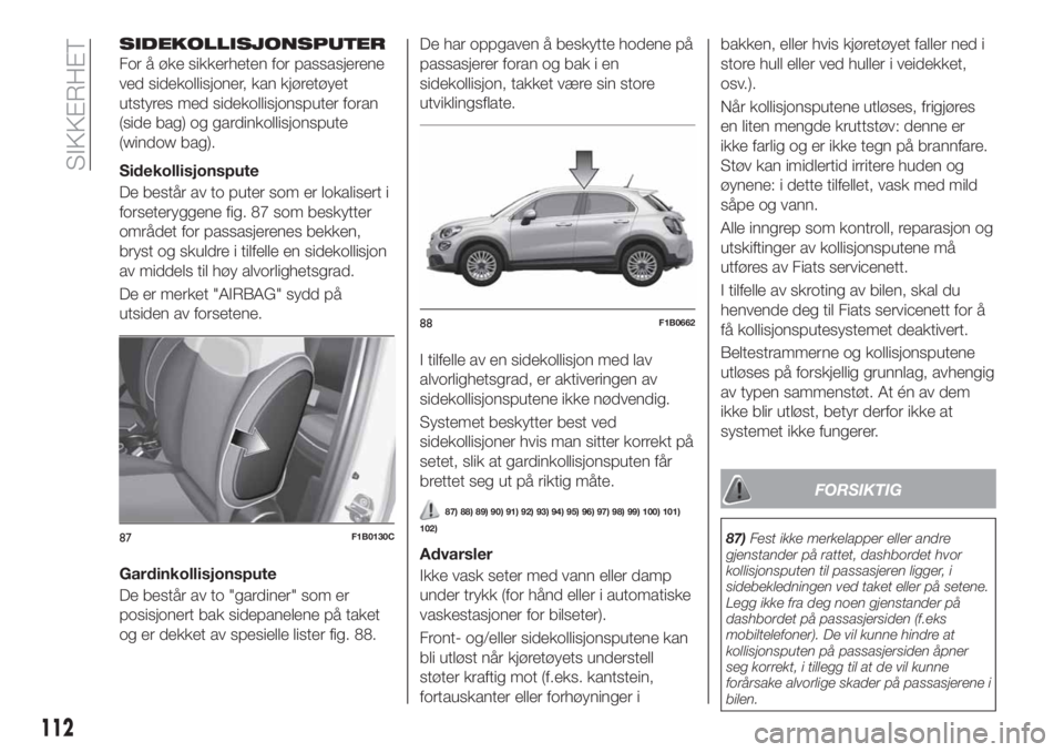 FIAT 500X 2019 Drift- og vedlikeholdshåndbok (in Norwegian) SIDEKOLLISJONSPUTER
For å øke sikkerheten for passasjerene
ved sidekollisjoner, kan kjøretøyet
utstyres med sidekollisjonsputer foran
(side bag) og gardinkollisjonspute
(window bag).
Sidekollisjon FIAT 500X 2019 Drift- og vedlikeholdshåndbok (in Norwegian) SIDEKOLLISJONSPUTER
For å øke sikkerheten for passasjerene
ved sidekollisjoner, kan kjøretøyet
utstyres med sidekollisjonsputer foran
(side bag) og gardinkollisjonspute
(window bag).
Sidekollisjon