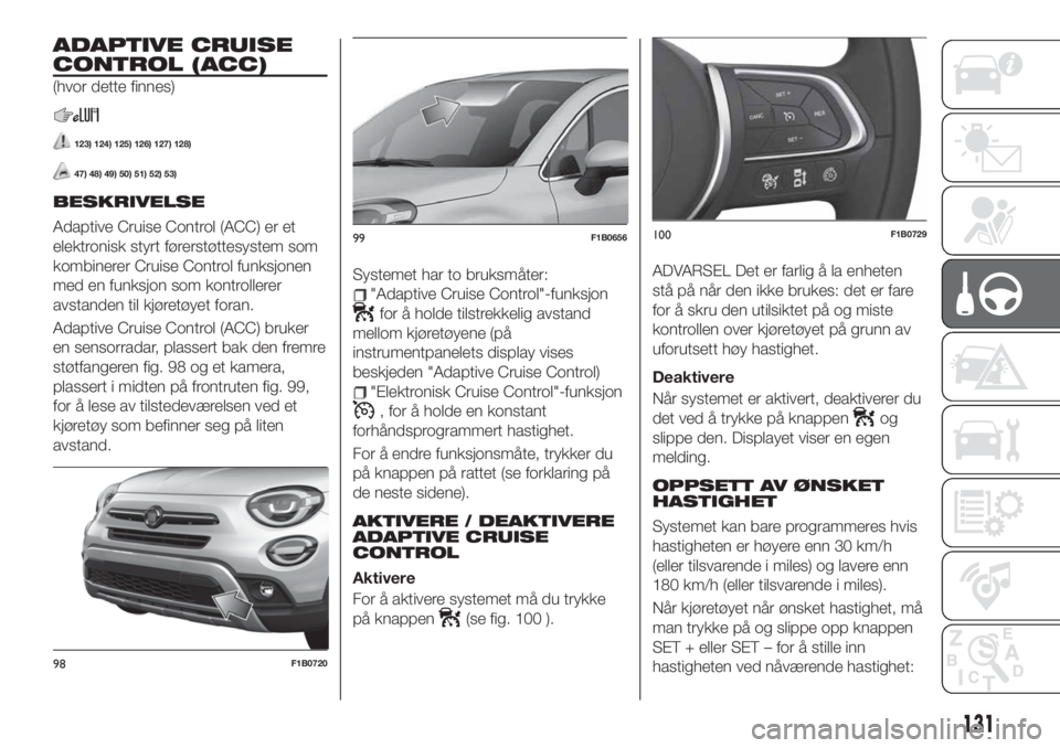 FIAT 500X 2019 Drift- og vedlikeholdshåndbok (in Norwegian) ADAPTIVE CRUISE
CONTROL (ACC)
(hvor dette finnes)
123) 124) 125) 126) 127) 128)
47) 48) 49) 50) 51) 52) 53)
BESKRIVELSE
Adaptive Cruise Control (ACC) er et
elektronisk styrt førerstøttesystem som
ko FIAT 500X 2019 Drift- og vedlikeholdshåndbok (in Norwegian) ADAPTIVE CRUISE
CONTROL (ACC)
(hvor dette finnes)
123) 124) 125) 126) 127) 128)
47) 48) 49) 50) 51) 52) 53)
BESKRIVELSE
Adaptive Cruise Control (ACC) er et
elektronisk styrt førerstøttesystem som
ko