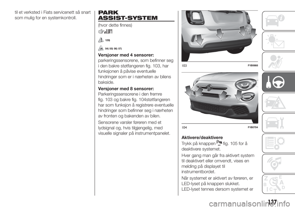 FIAT 500X 2019  Drift- og vedlikeholdshåndbok (in Norwegian) til et verksted i Fiats servicenett så snart
som mulig for en systemkontroll.PARK
ASSIST-SYSTEM
(hvor dette finnes)
129)
54) 55) 56) 57)
Versjoner med 4 sensorer:
parkeringssensorene, som befinner se