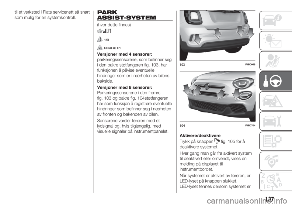 FIAT 500X 2019 Drift- og vedlikeholdshåndbok (in Norwegian) til et verksted i Fiats servicenett så snart
som mulig for en systemkontroll.PARK
ASSIST-SYSTEM
(hvor dette finnes)
129)
54) 55) 56) 57)
Versjoner med 4 sensorer:
parkeringssensorene, som befinner se FIAT 500X 2019 Drift- og vedlikeholdshåndbok (in Norwegian) til et verksted i Fiats servicenett så snart
som mulig for en systemkontroll.PARK
ASSIST-SYSTEM
(hvor dette finnes)
129)
54) 55) 56) 57)
Versjoner med 4 sensorer:
parkeringssensorene, som befinner se