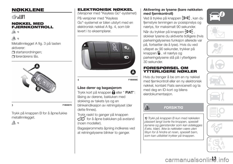FIAT 500X 2019  Drift- og vedlikeholdshåndbok (in Norwegian) NØKKLENE
NØKKEL MED
FJERNKONTROLL
1)
1)
Metallinnlegget A fig. 3 på tasten
aktiverer:
startanordningen;
førerdørens lås.
Trykk på knappen B for å åpne/lukke
metallinnlegget.
1)
ELEKTRONISK N
