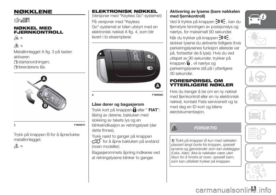 FIAT 500X 2019  Drift- og vedlikeholdshåndbok (in Norwegian) NØKKLENE
NØKKEL MED
FJERNKONTROLL
1)
1)
Metallinnlegget A fig. 3 på tasten
aktiverer:
startanordningen;
førerdørens lås.
Trykk på knappen B for å åpne/lukke
metallinnlegget.
1)
ELEKTRONISK N�