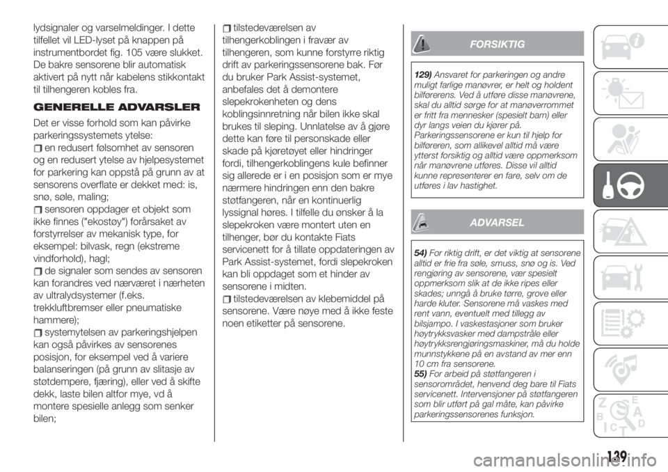 FIAT 500X 2019  Drift- og vedlikeholdshåndbok (in Norwegian) lydsignaler og varselmeldinger. I dette
tilfellet vil LED-lyset på knappen på
instrumentbordet fig. 105 være slukket.
De bakre sensorene blir automatisk
aktivert på nytt når kabelens stikkontakt
