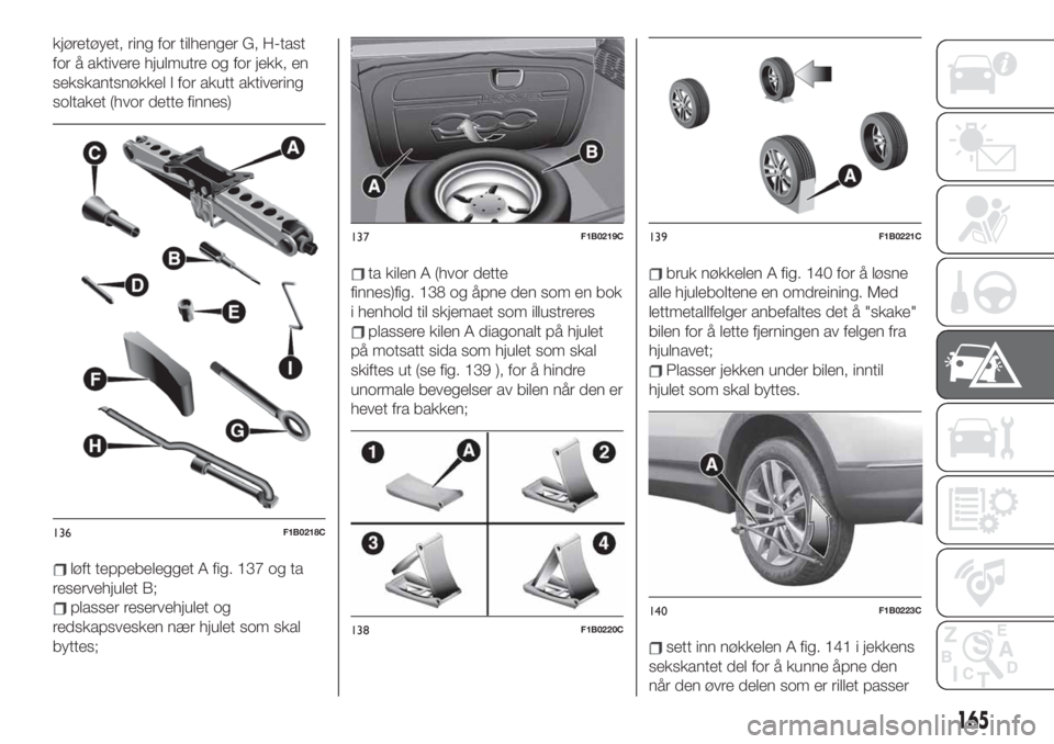 FIAT 500X 2019  Drift- og vedlikeholdshåndbok (in Norwegian) kjøretøyet, ring for tilhenger G, H-tast
for å aktivere hjulmutre og for jekk, en
sekskantsnøkkel I for akutt aktivering
soltaket (hvor dette finnes)
løft teppebelegget A fig. 137 og ta
reservehj
