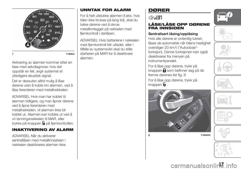 FIAT 500X 2019  Drift- og vedlikeholdshåndbok (in Norwegian) Aktivering av alarmen kommer etter en
fase med selvdiagnose: hvis det
oppstår en feil, avgir systemet et
ytterligere akustisk signal.
Det er dessuten alltid mulig å låse
dørene uten å koble inn a