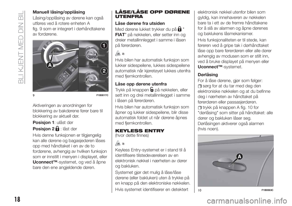 FIAT 500X 2019  Drift- og vedlikeholdshåndbok (in Norwegian) Manuell låsing/opplåsing
Låsing/opplåsing av dørene kan også
utføres ved å rotere enheten A
fig. 9 som er integrert i dørhåndtakene
av fordørene.
Aktiveringen av anordningen for
blokkering 