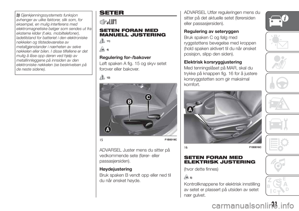 FIAT 500X 2019  Drift- og vedlikeholdshåndbok (in Norwegian) 3)Gjenkjenningssystemets funksjon
avhenger av ulike faktorer, slik som, for
eksempel, en mulig interferens med
elektromagnetiske bølger som sendes ut fra
eksterne kilder (f.eks. mobiltelefoner),
lade