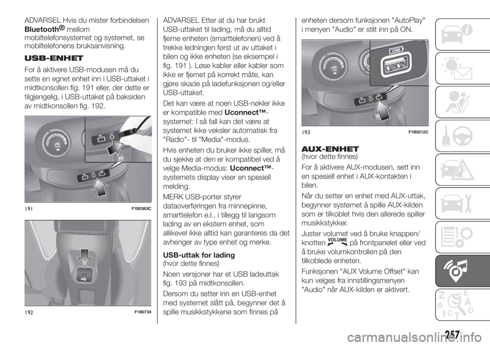 FIAT 500X 2019  Drift- og vedlikeholdshåndbok (in Norwegian) ADVARSEL Hvis du mister forbindelsen
Bluetooth®
mellom
mobiltelefonsystemet og systemet, se
mobiltelefonens bruksanvisning.
USB-ENHET
For å aktivere USB-modusen må du
sette en egnet enhet inn i USB