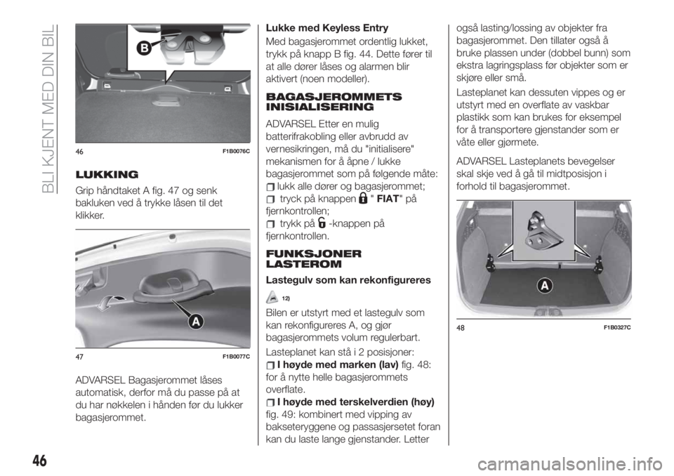 FIAT 500X 2019  Drift- og vedlikeholdshåndbok (in Norwegian) LUKKING
Grip håndtaket A fig. 47 og senk
bakluken ved å trykke låsen til det
klikker.
ADVARSEL Bagasjerommet låses
automatisk, derfor må du passe på at
du har nøkkelen i hånden før du lukker
