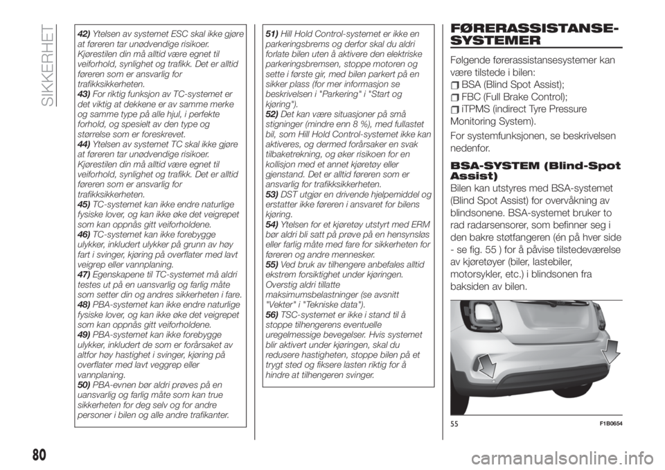 FIAT 500X 2019  Drift- og vedlikeholdshåndbok (in Norwegian) 42)Ytelsen av systemet ESC skal ikke gjøre
at føreren tar unødvendige risikoer.
Kjørestilen din må alltid være egnet til
veiforhold, synlighet og trafikk. Det er alltid
føreren som er ansvarlig