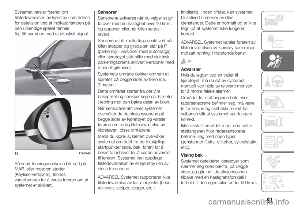 FIAT 500X 2019  Drift- og vedlikeholdshåndbok (in Norwegian) Systemet varsler føreren om
tilstedeværelsen av kjøretøy i områdene
for deteksjon ved at indikatorlampen på
den utvendige speilet tennes
fig. 56 sammen med et akustisk signal.
Så snart tennings