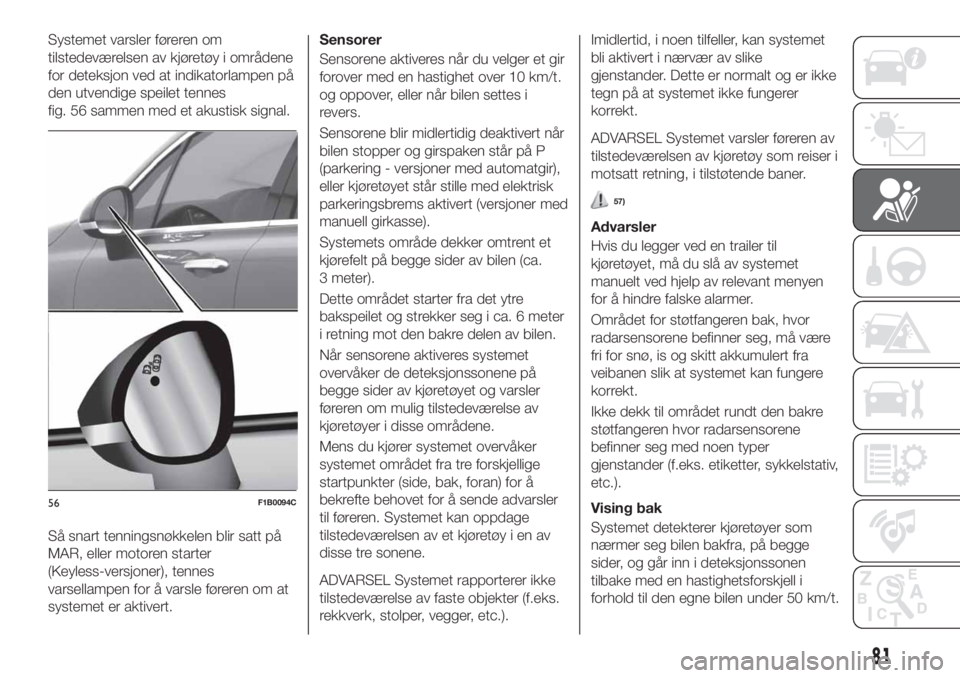 FIAT 500X 2019  Drift- og vedlikeholdshåndbok (in Norwegian) Systemet varsler føreren om
tilstedeværelsen av kjøretøy i områdene
for deteksjon ved at indikatorlampen på
den utvendige speilet tennes
fig. 56 sammen med et akustisk signal.
Så snart tennings