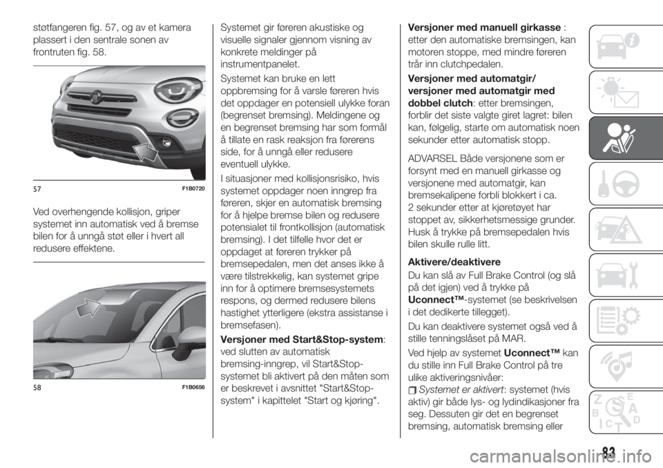 FIAT 500X 2019 Drift- og vedlikeholdshåndbok (in Norwegian) støtfangeren fig. 57, og av et kamera
plassert i den sentrale sonen av
frontruten fig. 58.
Ved overhengende kollisjon, griper
systemet inn automatisk ved å bremse
bilen for å unngå støt eller i h FIAT 500X 2019 Drift- og vedlikeholdshåndbok (in Norwegian) støtfangeren fig. 57, og av et kamera
plassert i den sentrale sonen av
frontruten fig. 58.
Ved overhengende kollisjon, griper
systemet inn automatisk ved å bremse
bilen for å unngå støt eller i h