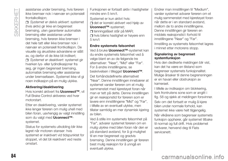 FIAT 500X 2019  Drift- og vedlikeholdshåndbok (in Norwegian) assistanse under bremsing, hvis føreren
ikke bremser nok i nærvær en potensiell
frontalkollisjon;
Systemet er delvis aktivert: systemet
(hvis aktiv) gir ikke en begrenset
bremsing, uten garanterer 