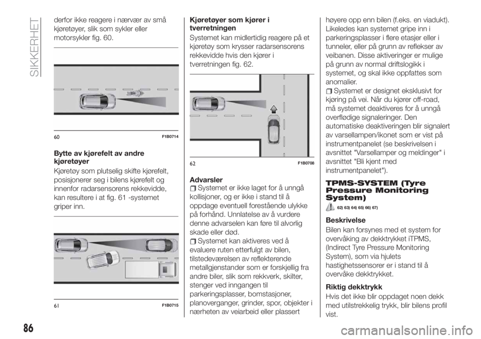 FIAT 500X 2019 Drift- og vedlikeholdshåndbok (in Norwegian) derfor ikke reagere i nærvær av små
kjøretøyer, slik som sykler eller
motorsykler fig. 60.
Bytte av kjørefelt av andre
kjøretøyer
Kjøretøy som plutselig skifte kjørefelt,
posisjonerer seg i FIAT 500X 2019 Drift- og vedlikeholdshåndbok (in Norwegian) derfor ikke reagere i nærvær av små
kjøretøyer, slik som sykler eller
motorsykler fig. 60.
Bytte av kjørefelt av andre
kjøretøyer
Kjøretøy som plutselig skifte kjørefelt,
posisjonerer seg i