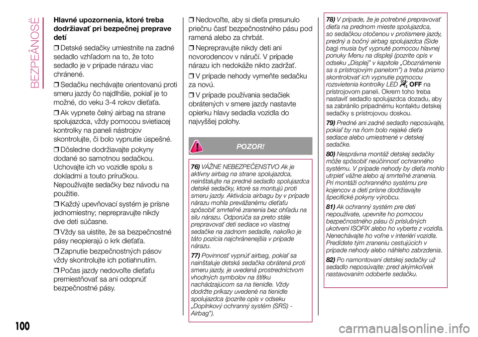 FIAT 500X 2017  Návod na použitie a údržbu (in Slovak) Hlavné upozornenia, ktoré treba
dodržiavať pri bezpečnej preprave
detí
❒Detské sedačky umiestnite na zadné
sedadlo vzhľadom na to, že toto
sedadlo je v prípade nárazu viac
chránené.

