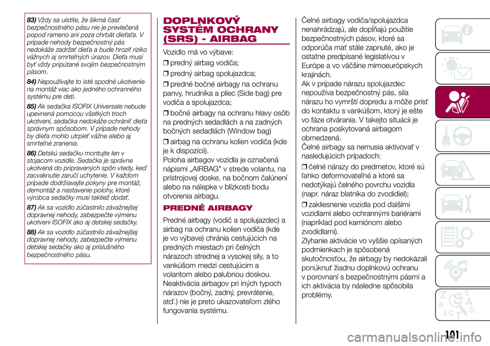 FIAT 500X 2017  Návod na použitie a údržbu (in Slovak) 83)Vždy sa uistite, že šikmá časť
bezpečnostného pásu nie je prevlečená
popod rameno ani poza chrbát dieťaťa. V
prípade nehody bezpečnostný pás
nedokáže zadržať dieťa a bude hro