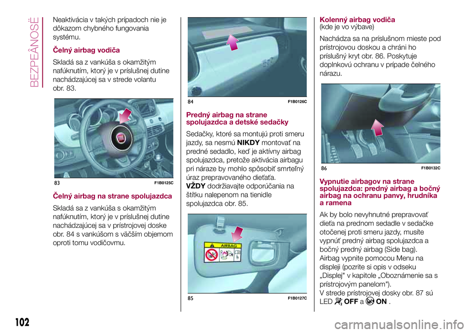 FIAT 500X 2017  Návod na použitie a údržbu (in Slovak) Neaktivácia v takých prípadoch nie je
dôkazom chybného fungovania
systému.
Čelný airbag vodiča
Skladá sa z vankúša s okamžitým
nafúknutím, ktorý je v príslušnej dutine
nachádzajúc
