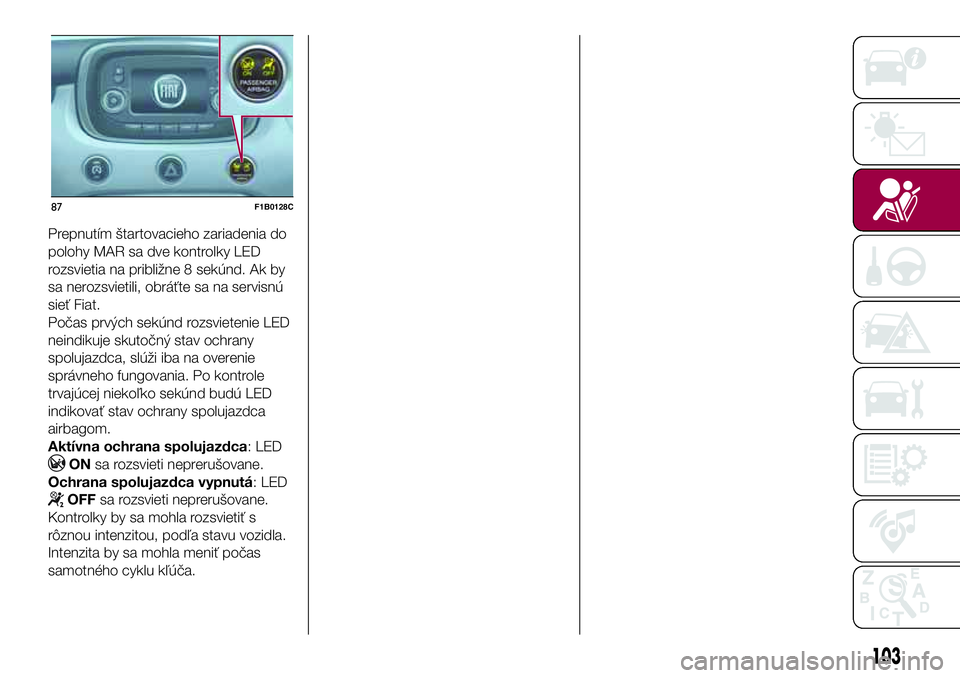 FIAT 500X 2017  Návod na použitie a údržbu (in Slovak) Prepnutím štartovacieho zariadenia do
polohy MAR sa dve kontrolky LED
rozsvietia na približne 8 sekúnd. Ak by
sa nerozsvietili, obráťte sa na servisnú
sieť Fiat.
Počas prvých sekúnd rozsvie