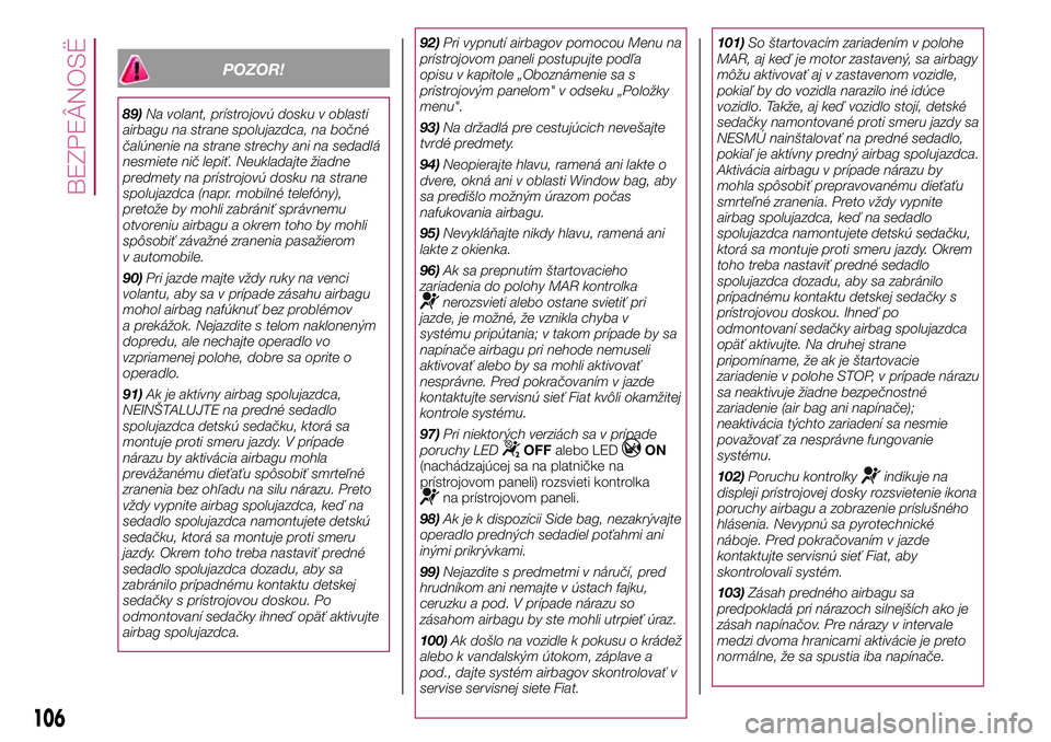 FIAT 500X 2017  Návod na použitie a údržbu (in Slovak) POZOR!
89)Na volant, prístrojovú dosku v oblasti
airbagu na strane spolujazdca, na bočné
čalúnenie na strane strechy ani na sedadlá
nesmiete nič lepiť. Neukladajte žiadne
predmety na prístr
