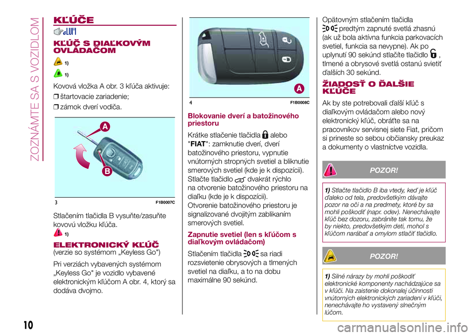 FIAT 500X 2017  Návod na použitie a údržbu (in Slovak) KĽÚČE
KĽÚČ S DIAĽKOVÝM
OVLÁDAČOM
1)
1)
Kovová vložka A obr. 3 kľúča aktivuje:
❒štartovacie zariadenie;
❒zámok dverí vodiča.
Stlačením tlačidla B vysuňte/zasuňte
kovovú vlo
