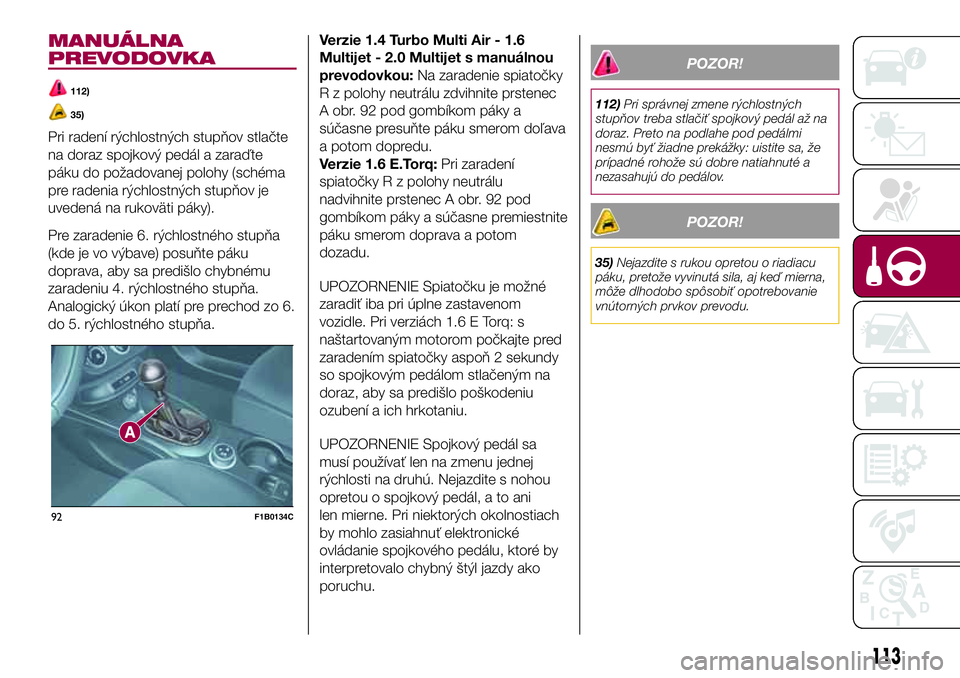 FIAT 500X 2017  Návod na použitie a údržbu (in Slovak) MANUÁLNA
PREVODOVKA
112)
35)
Pri radení rýchlostných stupňov stlačte
na doraz spojkový pedál a zaraďte
páku do požadovanej polohy (schéma
pre radenia rýchlostných stupňov je
uvedená na