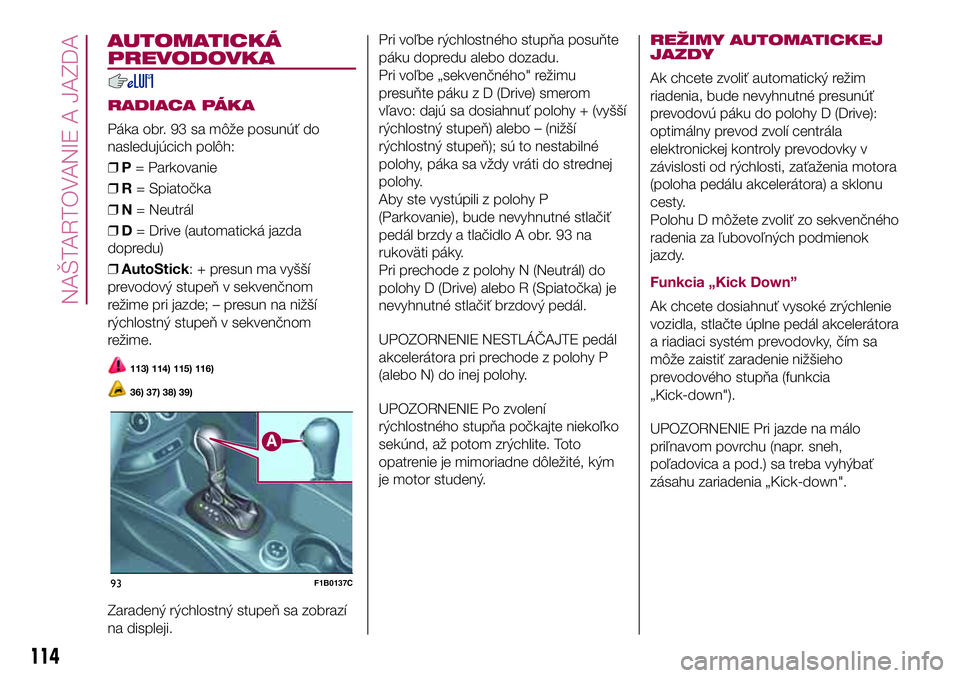 FIAT 500X 2017  Návod na použitie a údržbu (in Slovak) AUTOMATICKÁ
PREVODOVKA
RADIACA PÁKA
Páka obr. 93 sa môže posunúť do
nasledujúcich polôh:
❒P= Parkovanie
❒R= Spiatočka
❒N= Neutrál
❒D= Drive (automatická jazda
dopredu)
❒AutoStick