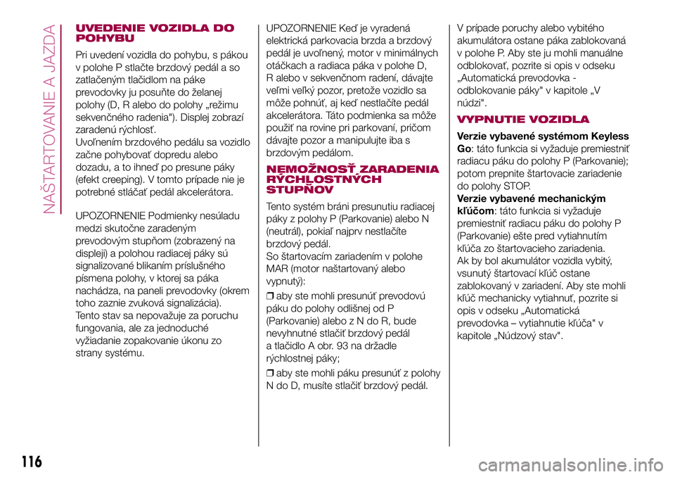 FIAT 500X 2017  Návod na použitie a údržbu (in Slovak) UVEDENIE VOZIDLA DO
POHYBU
Pri uvedení vozidla do pohybu, s pákou
v polohe P stlačte brzdový pedál a so
zatlačeným tlačidlom na páke
prevodovky ju posuňte do želanej
polohy (D, R alebo do p