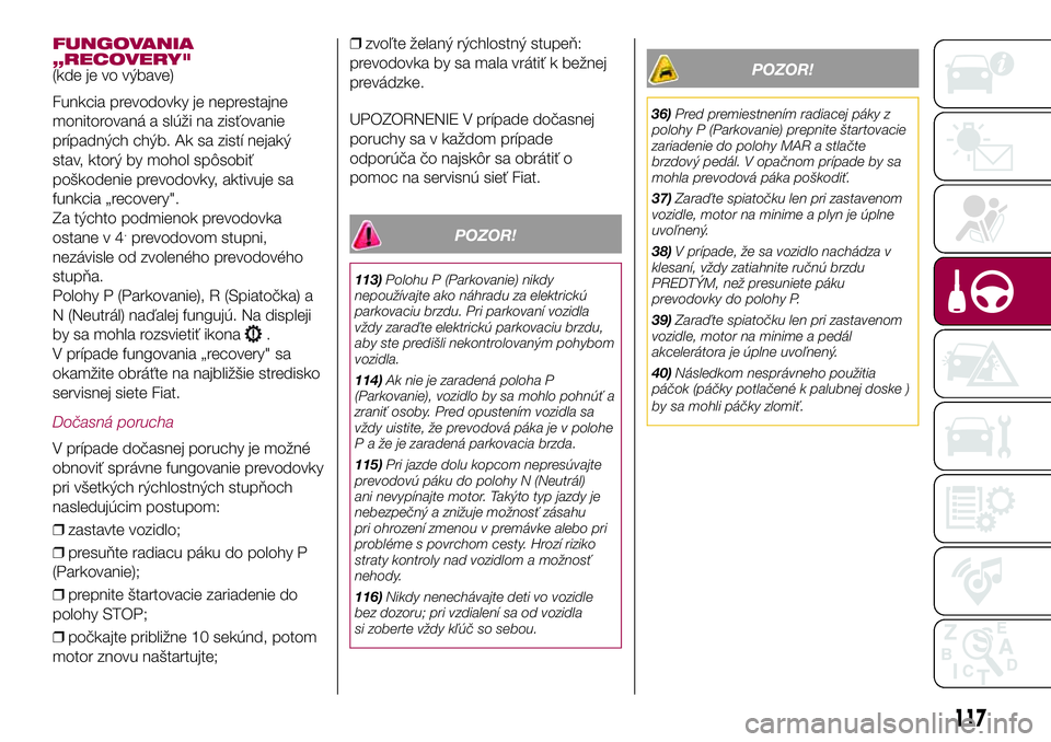 FIAT 500X 2017  Návod na použitie a údržbu (in Slovak) FUNGOVANIA
„RECOVERY"
(kde je vo výbave)
Funkcia prevodovky je neprestajne
monitorovaná a slúži na zisťovanie
prípadných chýb. Ak sa zistí nejaký
stav, ktorý by mohol spôsobiť
pošk