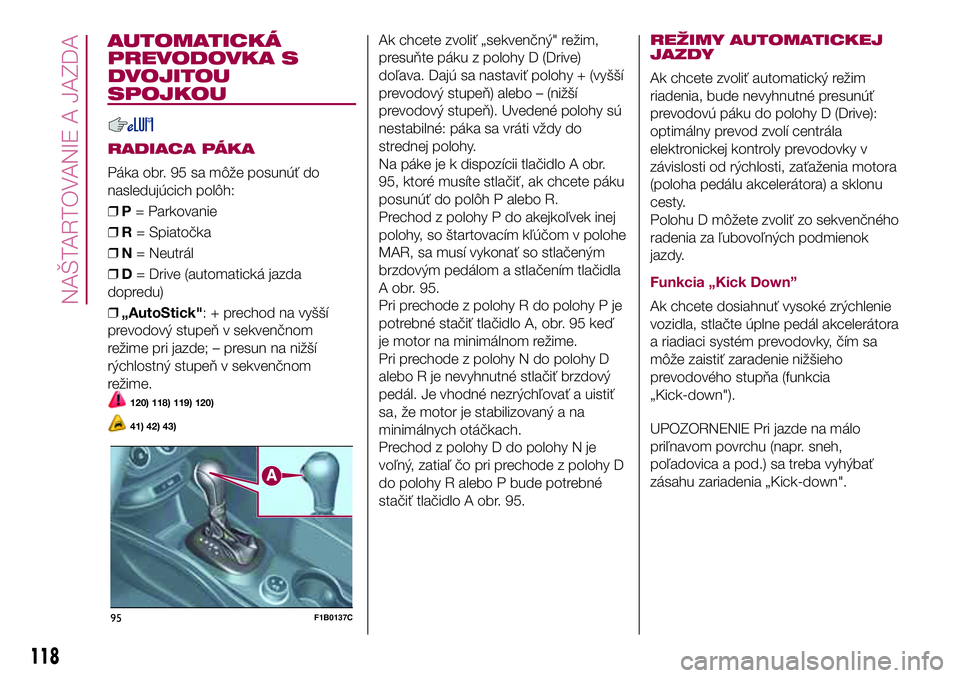 FIAT 500X 2017  Návod na použitie a údržbu (in Slovak) AUTOMATICKÁ
PREVODOVKA S
DVOJITOU
SPOJKOU
RADIACA PÁKA
Páka obr. 95 sa môže posunúť do
nasledujúcich polôh:
❒P= Parkovanie
❒R= Spiatočka
❒N= Neutrál
❒D= Drive (automatická jazda
do