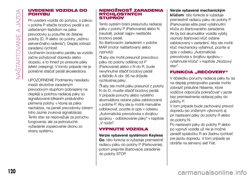 FIAT 500X 2017  Návod na použitie a údržbu (in Slovak) UVEDENIE VOZIDLA DO
POHYBU
Pri uvedení vozidla do pohybu, s pákou
v polohe P stlačte brzdový pedál a so
zatlačeným tlačidlom na páke
prevodovky ju posuňte do želanej
polohy (D, R alebo do p
