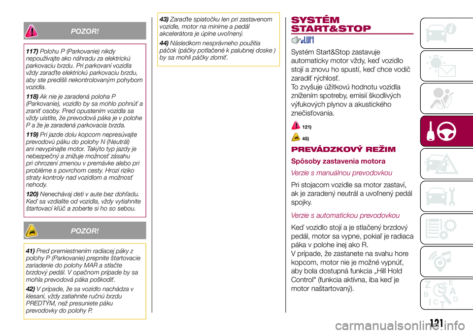 FIAT 500X 2017  Návod na použitie a údržbu (in Slovak) POZOR!
117)Polohu P (Parkovanie) nikdy
nepoužívajte ako náhradu za elektrickú
parkovaciu brzdu. Pri parkovaní vozidla
vždy zaraďte elektrickú parkovaciu brzdu,
aby ste predišli nekontrolovan