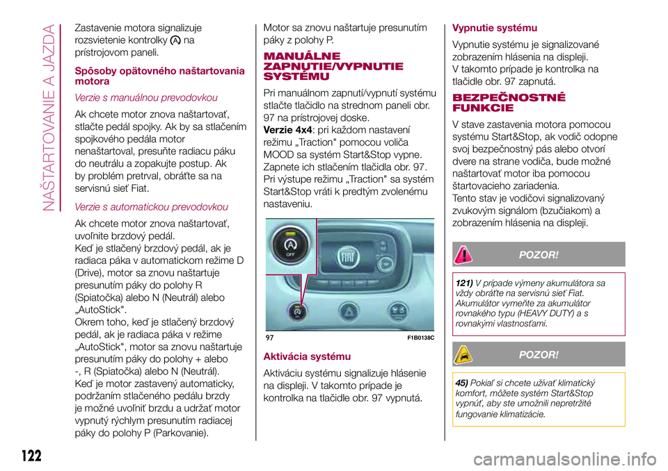 FIAT 500X 2017  Návod na použitie a údržbu (in Slovak) Zastavenie motora signalizuje
rozsvietenie kontrolky
na
prístrojovom paneli.
Spôsoby opätovného naštartovania
motora
Verzie s manuálnou prevodovkou
Ak chcete motor znova naštartovať,
stlačte 