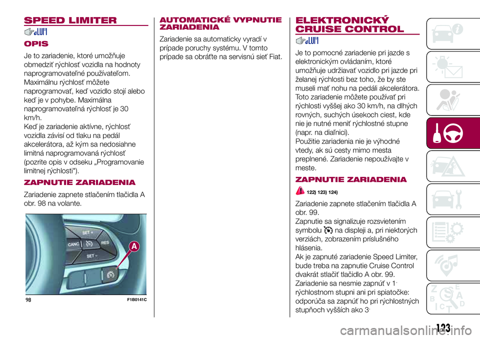 FIAT 500X 2017  Návod na použitie a údržbu (in Slovak) SPEED LIMITER
OPIS
Je to zariadenie, ktoré umožňuje
obmedziť rýchlosť vozidla na hodnoty
naprogramovateľné používateľom.
Maximálnu rýchlosť môžete
naprogramovať, keď vozidlo stojí a