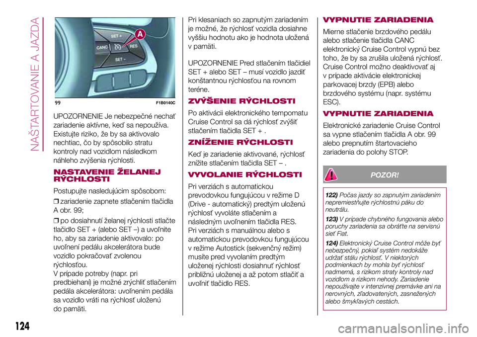 FIAT 500X 2017  Návod na použitie a údržbu (in Slovak) UPOZORNENIE Je nebezpečné nechať
zariadenie aktívne, keď sa nepoužíva.
Existujte riziko, že by sa aktivovalo
nechtiac, čo by spôsobilo stratu
kontroly nad vozidlom následkom
náhleho zvýš