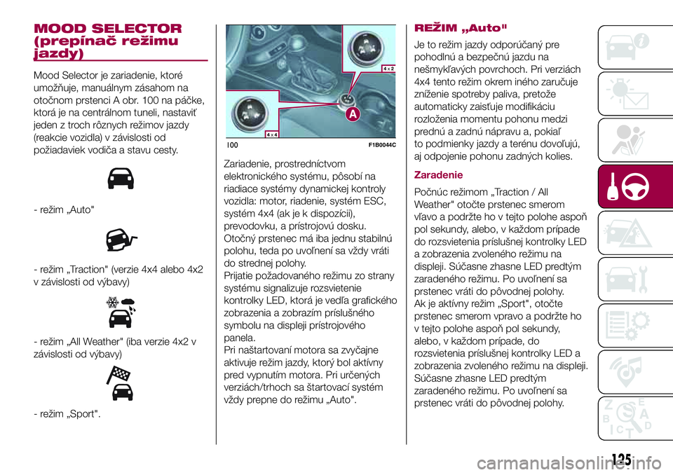 FIAT 500X 2017  Návod na použitie a údržbu (in Slovak) MOOD SELECTOR
(prepínač režimu
jazdy)
Mood Selector je zariadenie, ktoré
umožňuje, manuálnym zásahom na
otočnom prstenci A obr. 100 na páčke,
ktorá je na centrálnom tuneli, nastaviť
jede