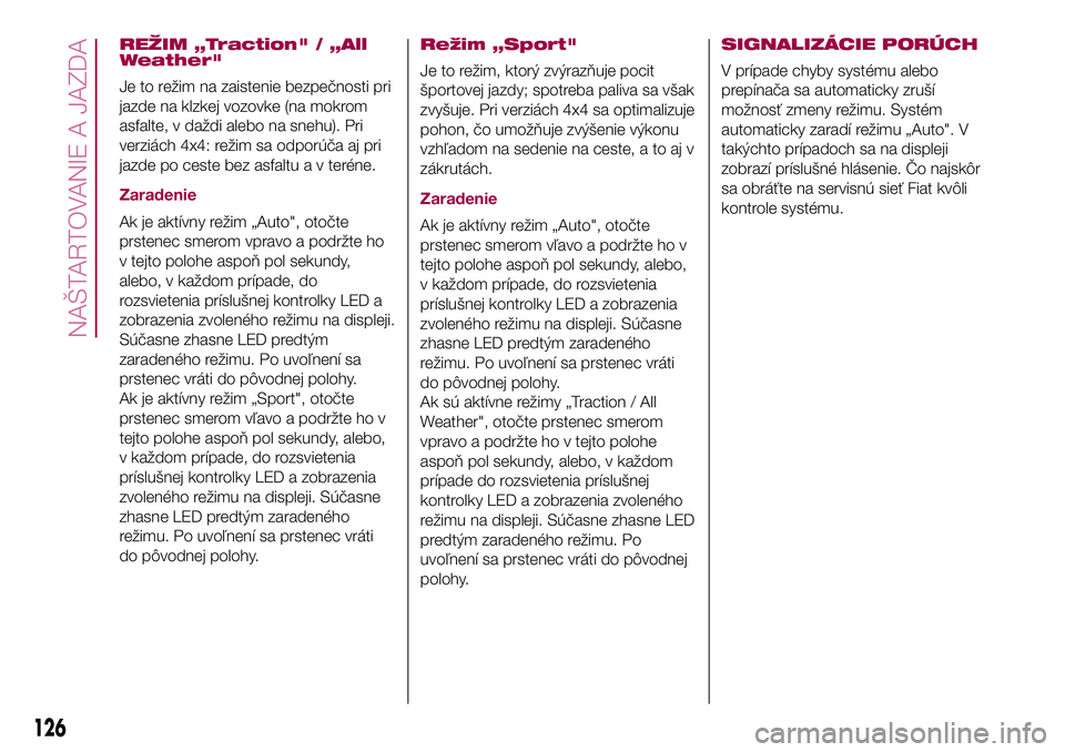 FIAT 500X 2017  Návod na použitie a údržbu (in Slovak) REŽIM „Traction" / „All
Weather"
Je to režim na zaistenie bezpečnosti pri
jazde na klzkej vozovke (na mokrom
asfalte, v daždi alebo na snehu). Pri
verziách 4x4: režim sa odporúča a
