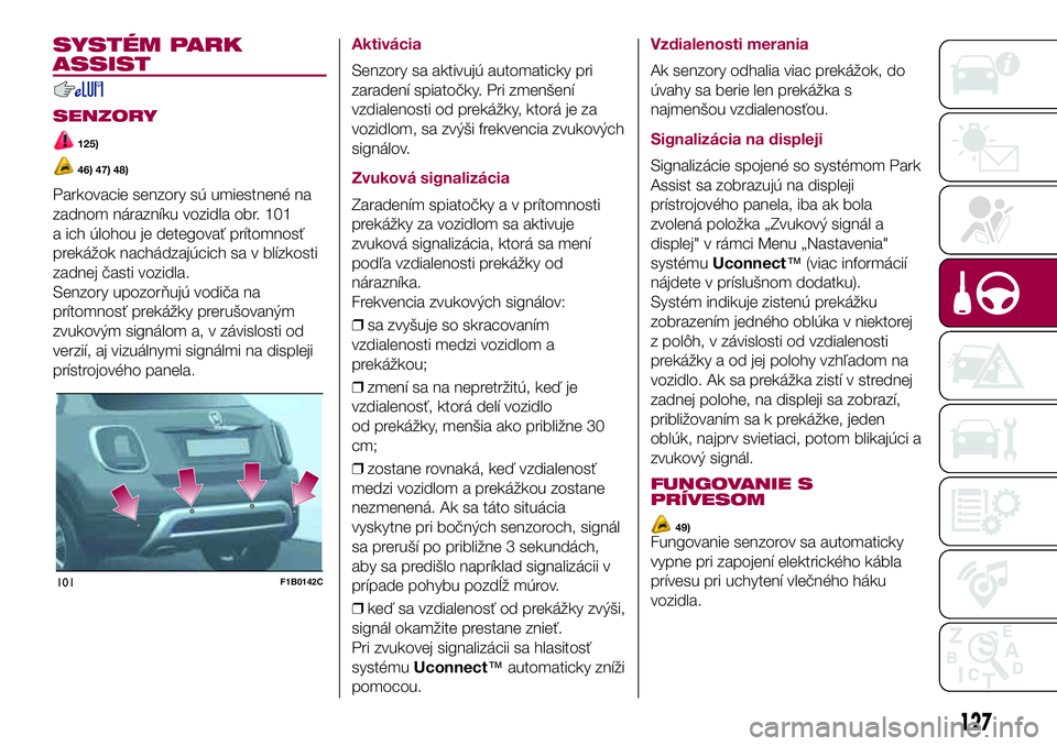 FIAT 500X 2017  Návod na použitie a údržbu (in Slovak) SYSTÉM PARK
ASSIST
SENZORY
125)
46) 47) 48)
Parkovacie senzory sú umiestnené na
zadnom nárazníku vozidla obr. 101
a ich úlohou je detegovať prítomnosť
prekážok nachádzajúcich sa v blízko