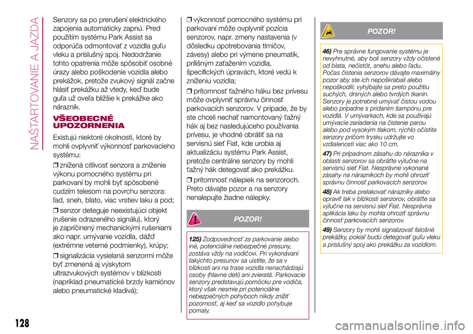 FIAT 500X 2017  Návod na použitie a údržbu (in Slovak) Senzory sa po prerušení elektrického
zapojenia automaticky zapnú. Pred
použitím systému Park Assist sa
odporúča odmontovať z vozidla guľu
vleku a príslušný spoj. Nedodržanie
tohto opatr